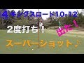 出た！奇跡のスーパー２度打ちショット♪【④キングスロードIN10-12】