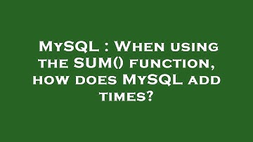 MySQL : When using the SUM() function, how does MySQL add times?