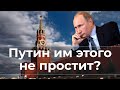 Путин им этого не простит?