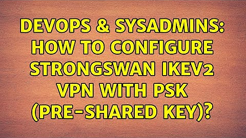 DevOps & SysAdmins: How to configure StrongSwan IKEv2 VPN with PSK (pre-shared key)?