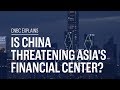 Is china threatening asias financial center  cnbc explains