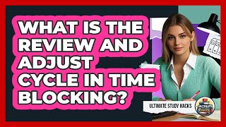 What Is The Review And Adjust Cycle In Time Blocking - Ultimate Study Hacks