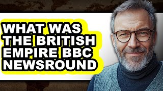 What Was The British Empire? BBC Newsround - Explained