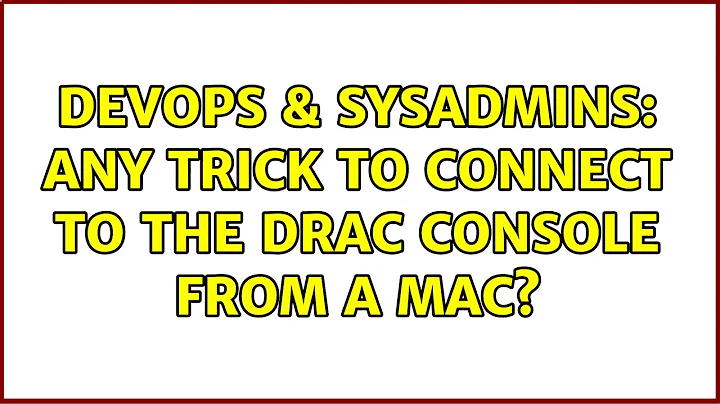 DevOps & SysAdmins: Any trick to connect to the DRAC console from a mac? (4 Solutions!!)