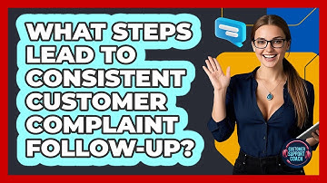 What Steps Lead To Consistent Customer Complaint Follow-up? - Customer Support Coach