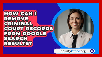 How Can I Remove Criminal Court Records from Google Search Results? | CountyOffice News