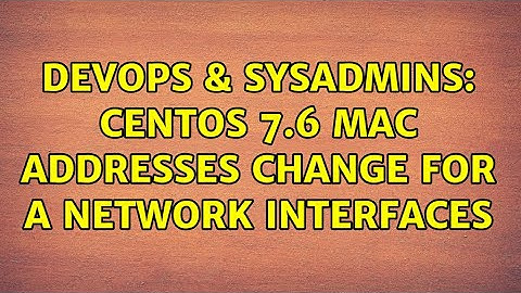 DevOps & SysAdmins: Centos 7.6 MAC addresses change for a network interfaces (3 Solutions!!)