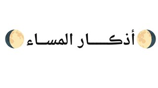  🌖أذڪـــــار المســاء🌔  يٰأَيُّها الذِينءَامنواْ ٱذكروا الله ذِكرا كَثيرا وسَبِّحُوه بُكرة وأصِيلا 