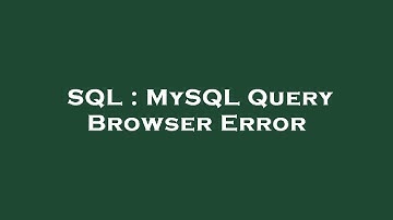 SQL : MySQL Query Browser Error