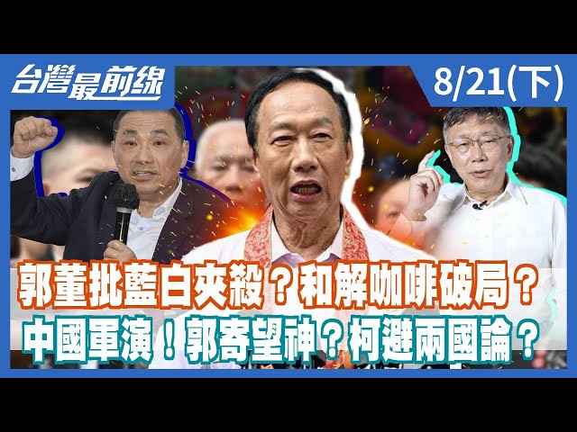 郭董批藍白夾殺？和解咖啡破局？ 中國軍演！郭寄望神？柯避兩國論？【台灣最前線】2023.08.21(下)