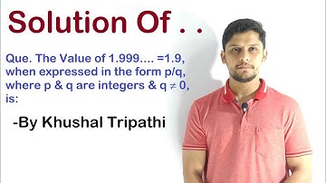 The Value of 1.999.... =1.9, when expressed in the form p/q, where p & q are integers & q ≠ 0, is: