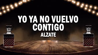 Yo Ya No Vuelvo Contigo - Alzate | (LETRA)