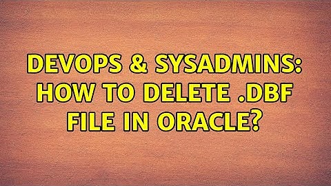 DevOps & SysAdmins: How to delete .dbf file in oracle? (2 Solutions!!)
