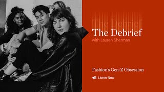 The Debrief | Fashion’s Gen-Z Obsession