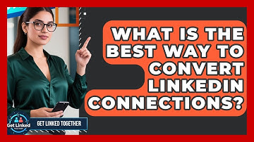 What Is The Best Way To Convert LinkedIn Connections? - Get Linked Together