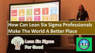How Lean Six Sigma Professionals Can Make The World A Better Place - LSS Conference Orlando 3/16/23