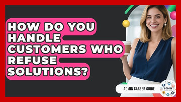 How Do You Handle Customers Who Refuse Solutions? - Admin Career Guide
