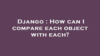 Django : How can I compare each object with each? Details