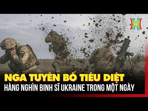 Nga tuyên bố tiêu diệt hàng nghìn binh sĩ Ukraine trong một ngày | NRTG