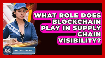 What Role Does Blockchain Play In Supply Chain Visibility? - Smart Logistics Network