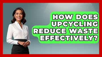 How Does Upcycling Reduce Waste Effectively? - Explaining Ecology