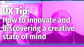 UX Tips: How to innovate and discovering a creative state of mind