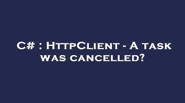 C# : HttpClient - A task was cancelled?