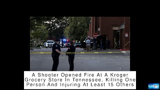 A Shooter Opened Fire At A Kroger Grocery Store In Tennessee, Killing One Person And Injuring At Lea