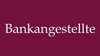 How To Pronounce Bankangestellte Bank Teller Correctly In German