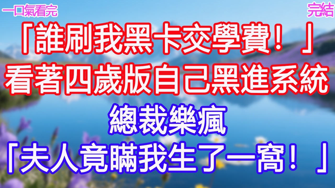「誰刷我黑卡交學費！」看著四歲版自己黑進系統，總裁樂瘋：「夫人竟瞞我生了一窩！」#甜寵文 #愛情 #爽文 #故事分享#為人處世 #正能量 #故事分享 #生活經驗 #情感