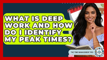 What Is Deep Work And How Do I Identify My Peak Times? - The Time Management Pro