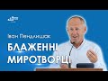 Блаженні миротворці - Іван Пендлишак