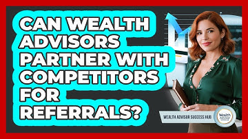 Can Wealth Advisors Partner With Competitors For Referrals? - Wealth Advisor Success Hub