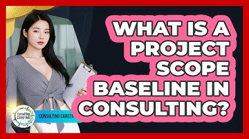 What Is A Project Scope Baseline In Consulting? - Consulting Career Hub
