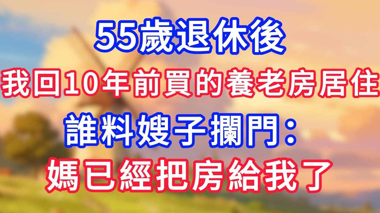 【爽文】55歲退休後，我回10年前買的養老房居住，誰料嫂子攔門：媽已經把房給我了