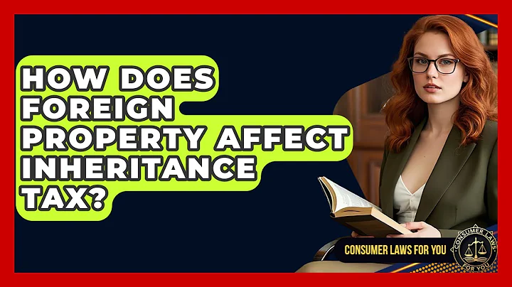 How Does Foreign Property Affect Inheritance Tax? - Consumer Laws For You