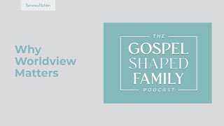 Why Worldview Matters: Reasons Why Every Child Needs a Biblical Worldview