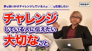 【音声】コーチング チャレンジしている人に伝えたい大切なこと〜夢を追いかけチャレンジしている人の◯◯を応援したい