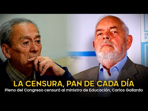 LA CENSURA, PAN DE CADA DÍA: Pleno del Congreso censuró al ministro de Educación, Carlos Gallardo