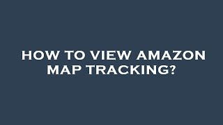 How to view amazon map tracking