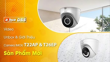 Camera IMOU T22AP & T26EP: Unbox & giới thiệu camera Dahua DSS