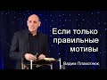 Вадим Плахотнюк Если правильные мотивы