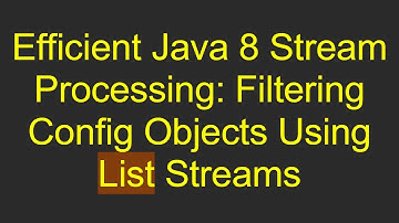 Efficient Java 8 Stream Processing: Filtering Config Objects Using List Streams