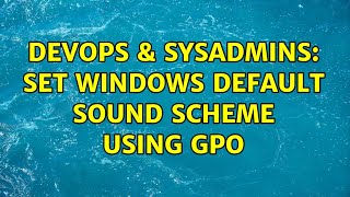 DevOps & SysAdmins: Set Windows default sound scheme using GPO (2 Solutions!!) Details