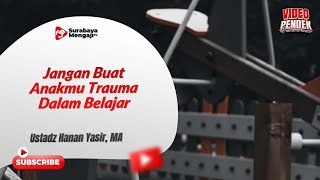 Jangan Buat Anakmu Trauma Dalam Belajar - Ustadz Hanan Yasir, MA
