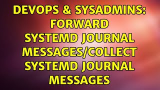 DevOps & SysAdmins: Forward systemd journal messages/Collect systemd journal messages