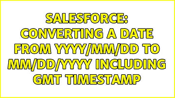 Salesforce: Converting a Date from yyyy/mm/dd to mm/dd/yyyy including GMT Timestamp (2 Solutions!!)
