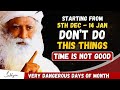 Danger  from 5th dec to 14th jan dont do this thing  time is not good  be careful  sadhguru