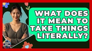 What Does It Mean To Take Things Literally? - Answers About Autism