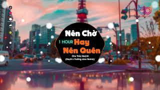 ( 1 Hour ) Nên Chờ Hay Nên Quên Remix 🍑 HuyN x Trường Alex | Đã hạnh phúc sao cần thêm anh remix